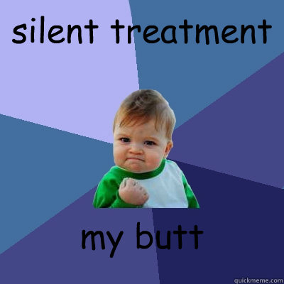 silent treatment   my butt  Success Kid