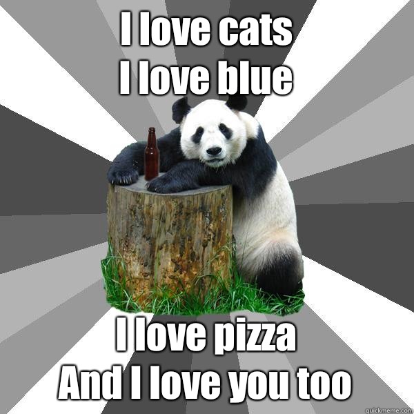 I love cats
I love blue I love pizza
And I love you too  Pickup-Line Panda