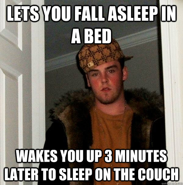 lets you fall asleep in a bed wakes you up 3 minutes later to sleep on the couch  Scumbag Steve