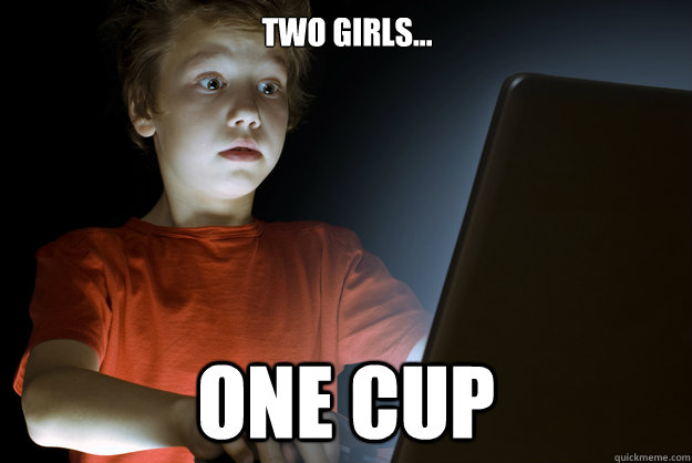 Two girls... one cup - Two girls... one cup  scared first day on the internet kid