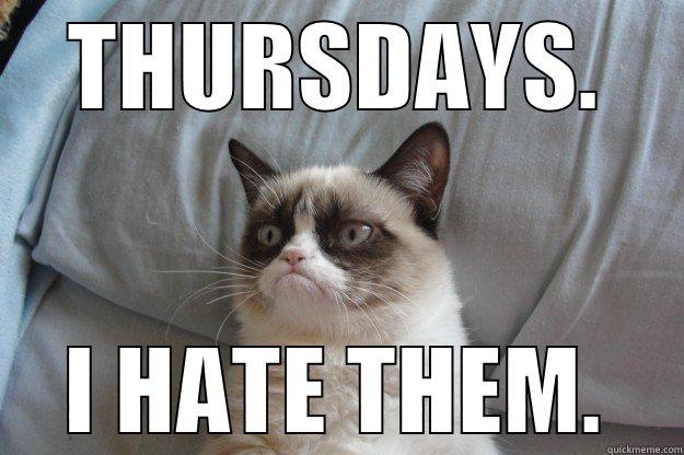 THURSDAYS. I HATE THEM. Grumpy Cat