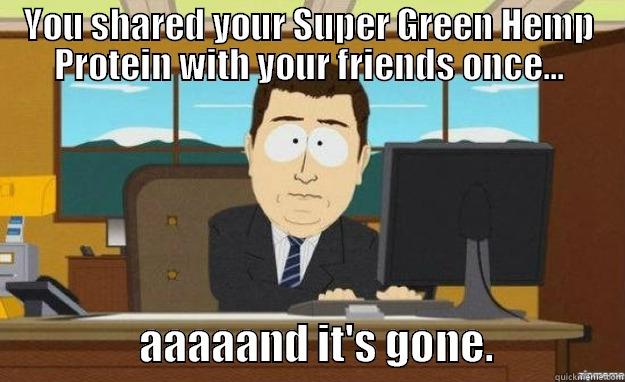 YOU SHARED YOUR SUPER GREEN HEMP PROTEIN WITH YOUR FRIENDS ONCE...                   AAAAAND IT'S GONE.                aaaand its gone