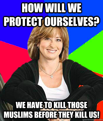 How will we protect ourselves? We have to kill those muslims before they kill us!  Sheltering Suburban Mom