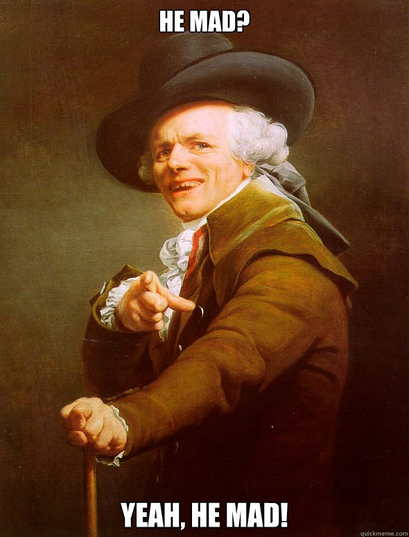 He mad? Yeah, he mad!  Joseph Ducreux