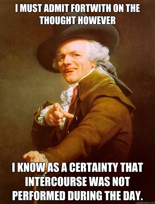 I must admit fortwith on the thought however i know as a certainty that intercourse was not performed during the day.  - I must admit fortwith on the thought however i know as a certainty that intercourse was not performed during the day.   Joseph Ducreux