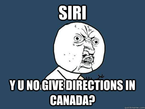 SIRI Y U NO GIVE DIRECTIONS IN CANADA?  Y U No