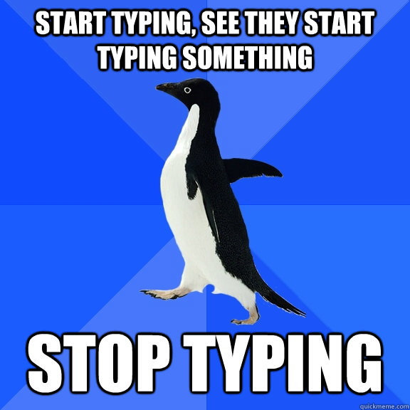 Start typing, see they start typing something stop typing - Start typing, see they start typing something stop typing  Socially Awkward Penguin