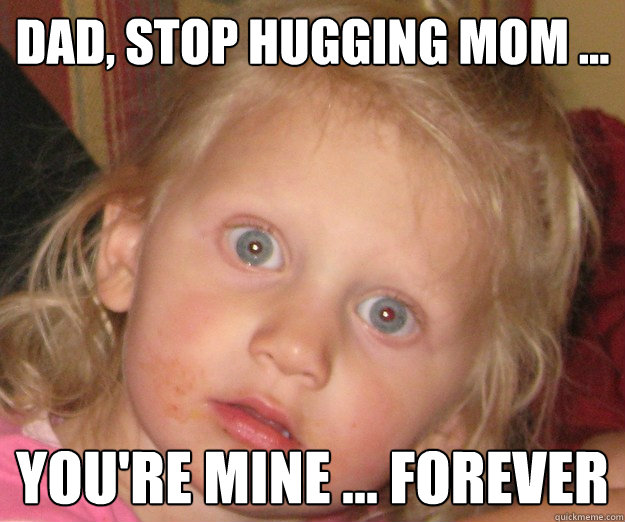 Dad, stop hugging mom ... You're mine ... Forever - Dad, stop hugging mom ... You're mine ... Forever  Overly Attached Daughter