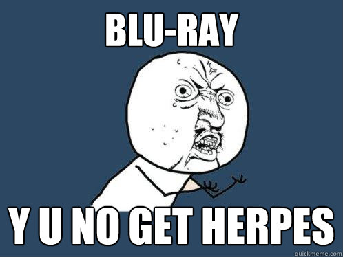 Blu-Ray y u no get herpes - Blu-Ray y u no get herpes  Y U No