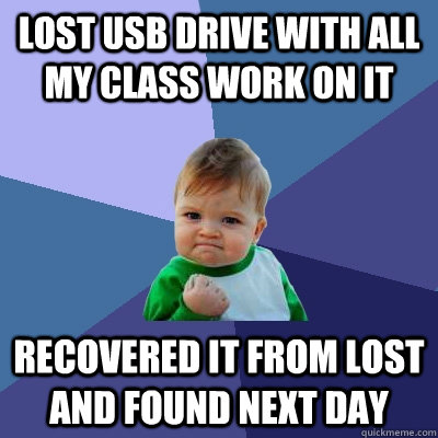 Lost USB drive with all my class work on it Recovered it from lost and found next day  Success Kid