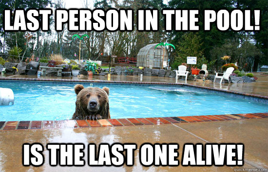 Last person in the pool! is the last one alive!  