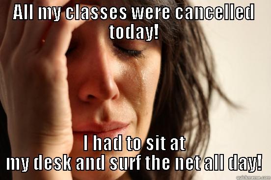 Desk Warming - ALL MY CLASSES WERE CANCELLED TODAY! I HAD TO SIT AT MY DESK AND SURF THE NET ALL DAY! First World Problems