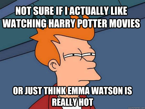 Not sure if I actually like watching harry potter movies Or just think emma watson is really hot  Futurama Fry