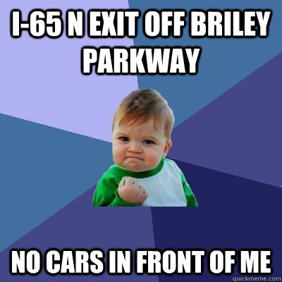 i-65 n exit off briley parkway no cars in front of me  Success Kid