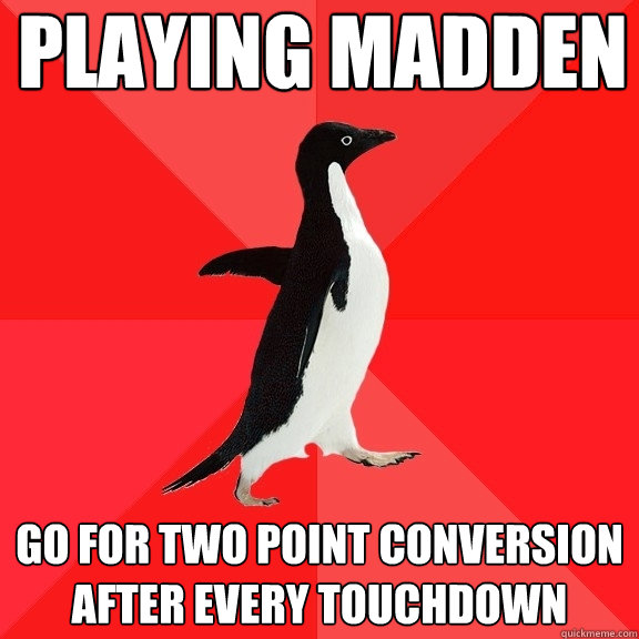 playing madden go for two point conversion after every touchdown  Socially Awesome Penguin