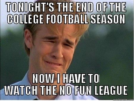 Big league football is boring! - TONIGHT'S THE END OF THE COLLEGE FOOTBALL SEASON NOW I HAVE TO WATCH THE NO FUN LEAGUE 1990s Problems