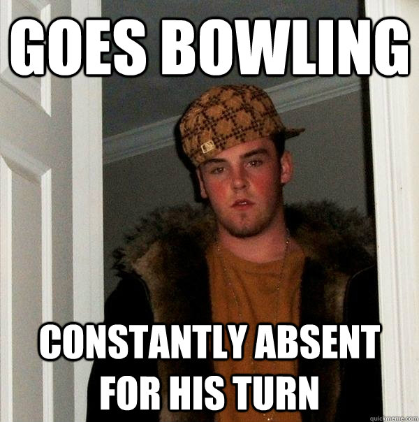 goes bowling constantly absent for his turn  Scumbag Steve