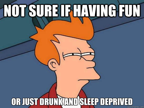 Not sure if having fun or just drunk and sleep deprived  Futurama Fry