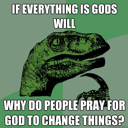 if everything is gods will why do people pray for god to change things?  Philosoraptor