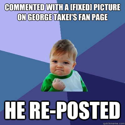 Commented with a [fixed] Picture on George Takei's Fan Page He re-posted  Success Kid