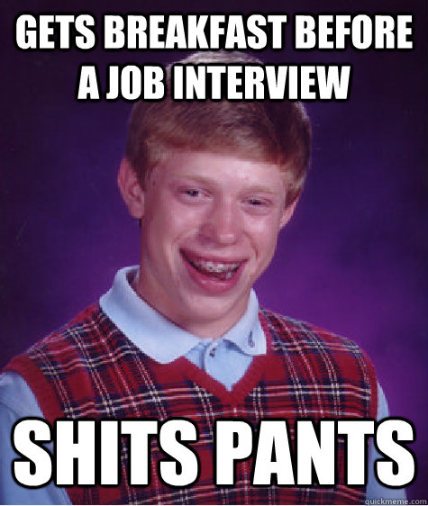 Gets Breakfast before a job interview Shits pants  Bad Luck Brian