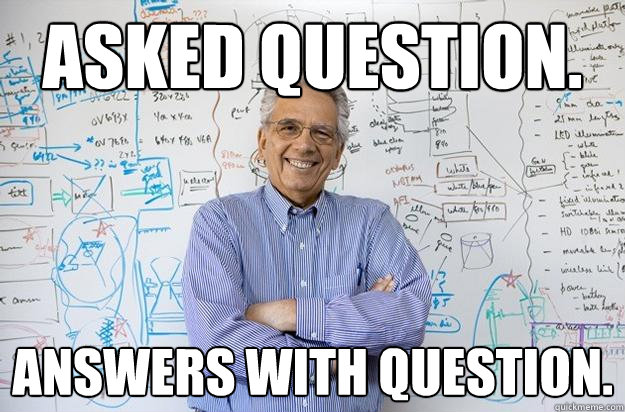 Asked question. Answers with question.  Engineering Professor