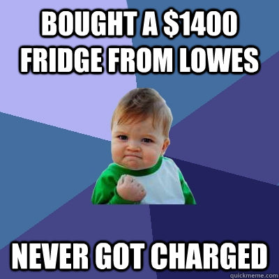 Bought a $1400 Fridge From lowes Never got charged  Success Kid