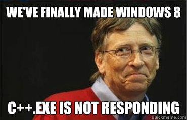 we've finally made windows 8 c++.exe is not responding - we've finally made windows 8 c++.exe is not responding  Troll Gates