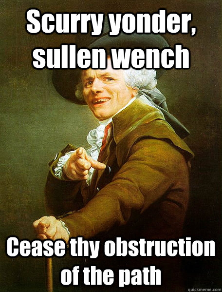 Scurry yonder, sullen wench Cease thy obstruction of the path - Scurry yonder, sullen wench Cease thy obstruction of the path  Joseph Decreaux