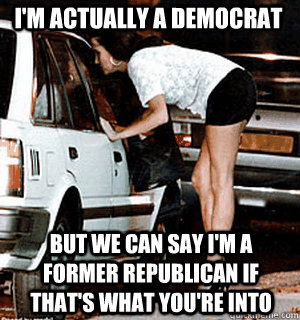 I'm actually a Democrat But we can say I'm a former Republican if that's what you're into  Karma Whore