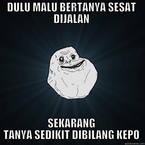 DULU MALU BERTANYA SESAT DIJALAN SEKARANG TANYA SEDIKIT DIBILANG KEPO Forever Alone