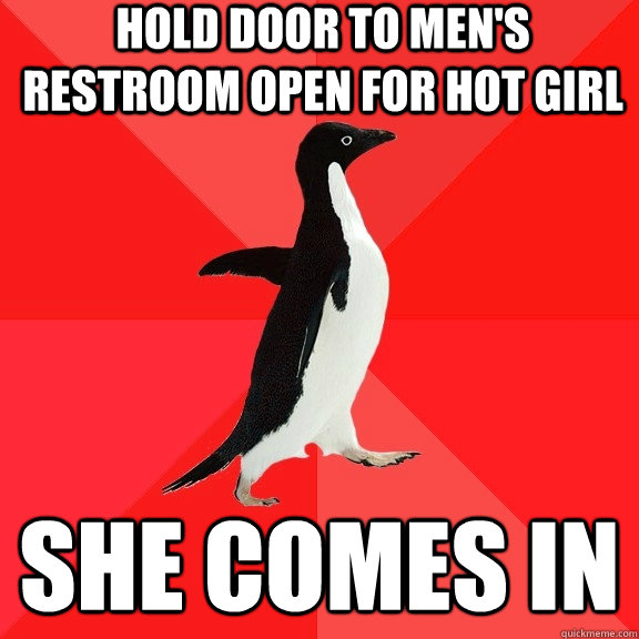 Hold door to men's restroom open for hot girl she comes in  Socially Awesome Penguin