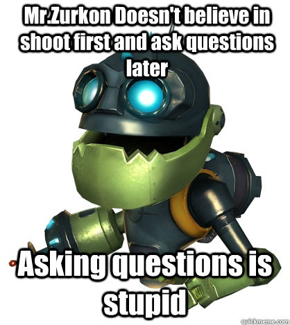 Mr.Zurkon Doesn't believe in shoot first and ask questions later Asking questions is stupid  Condescending Ratchet and Clank