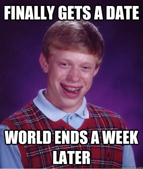 Finally gets a date world ends a week later  Bad Luck Brian