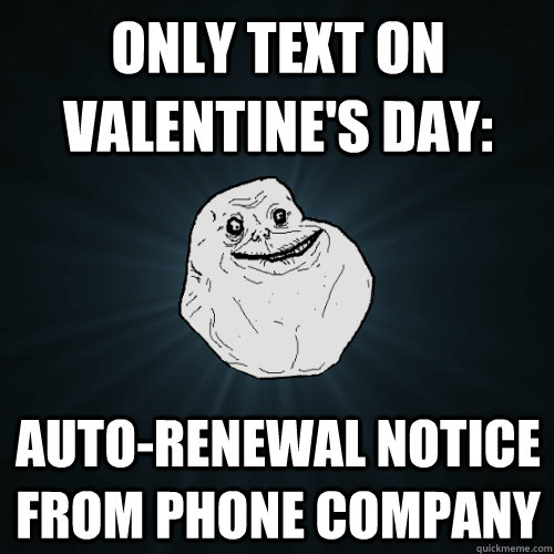 only text on valentine's day: auto-renewal notice from phone company  Forever Alone