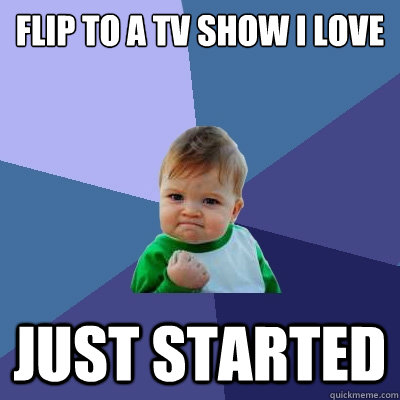 flip to a tv show i love just started  Success Kid