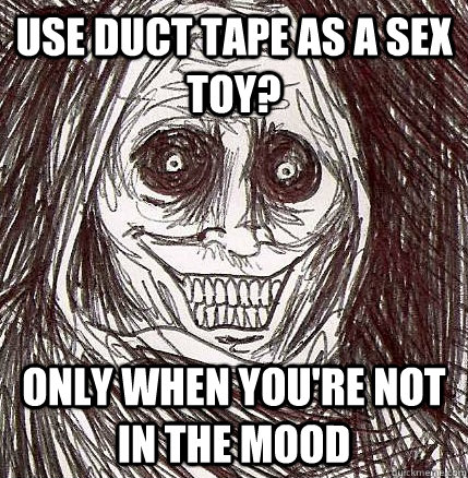 Use duct tape as a sex toy? Only when you're not in the mood - Use duct tape as a sex toy? Only when you're not in the mood  Horrifying Houseguest