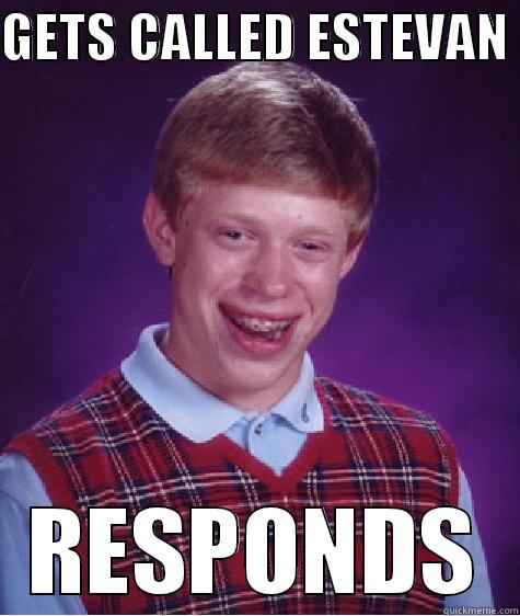 GETS CALLED ESTEVAN  RESPONDS Bad Luck Brian