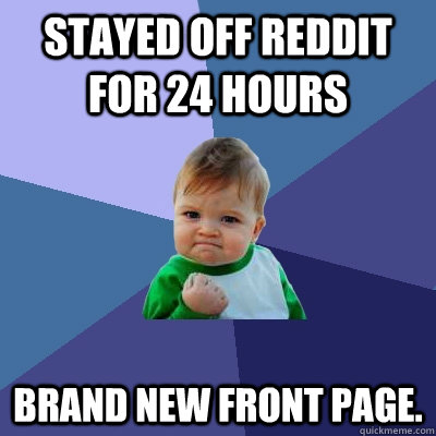 Stayed off Reddit for 24 hours Brand New Front Page.  Success Kid