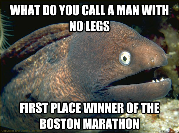 What do you call a man with no legs First place winner of the Boston Marathon - What do you call a man with no legs First place winner of the Boston Marathon  Bad Joke Eel