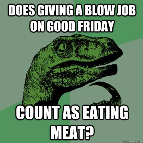 Does giving a blow job on Good Friday Count as eating meat?  Philosoraptor