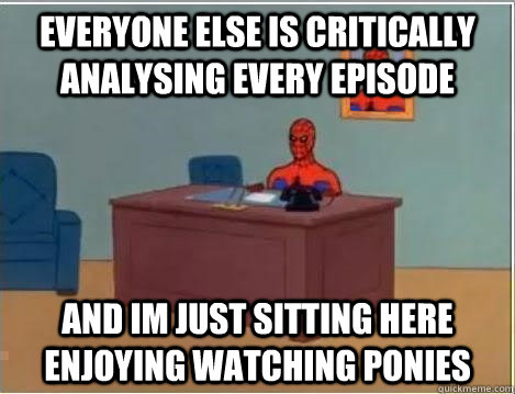 everyone else is critically analysing every episode and im just sitting here enjoying watching ponies  Spiderman Desk