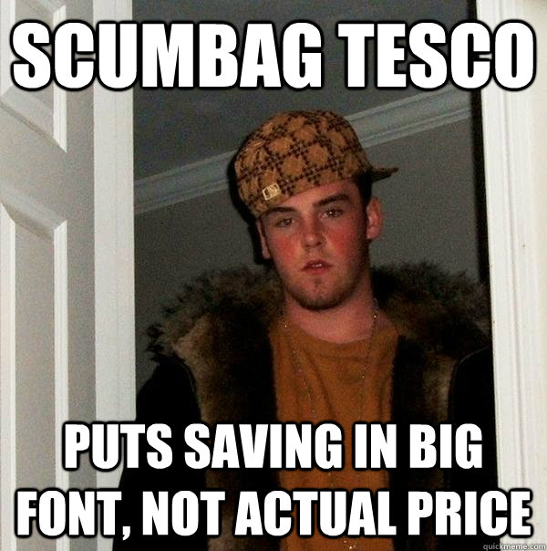 Scumbag Tesco Puts saving in big font, not actual price - Scumbag Tesco Puts saving in big font, not actual price  Scumbag Steve