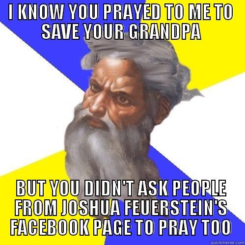 I KNOW YOU PRAYED TO ME TO SAVE YOUR GRANDPA BUT YOU DIDN'T ASK PEOPLE FROM JOSHUA FEUERSTEIN'S FACEBOOK PAGE TO PRAY TOO Advice God