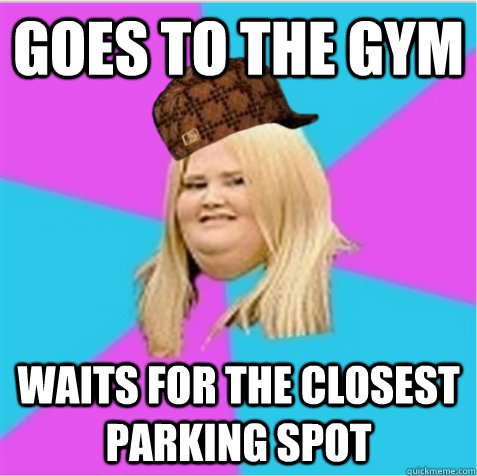 Goes to the gym waits for the closest parking spot - Goes to the gym waits for the closest parking spot  scumbag fat girl