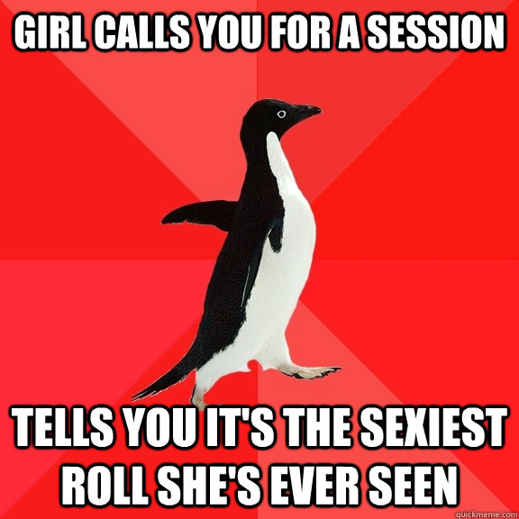 Girl calls you for a session Tells you it's the sexiest roll she's ever seen - Girl calls you for a session Tells you it's the sexiest roll she's ever seen  Socially Awesome Penguin