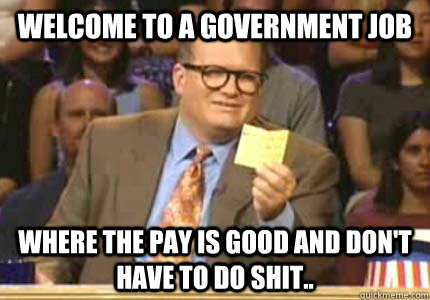 Welcome to a government job Where the pay is good and don't have to do shit..  Whose Line Is It Anyway Meme