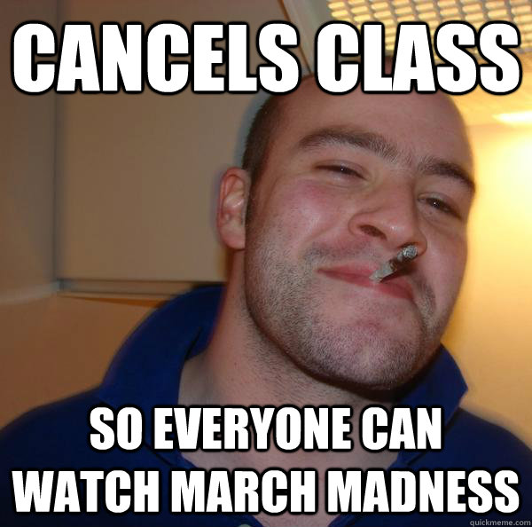 Cancels class  so everyone can watch march madness - Cancels class  so everyone can watch march madness  Misc