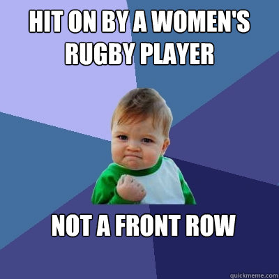 Hit on by a women's  rugby player not a front row - Hit on by a women's  rugby player not a front row  Success Kid