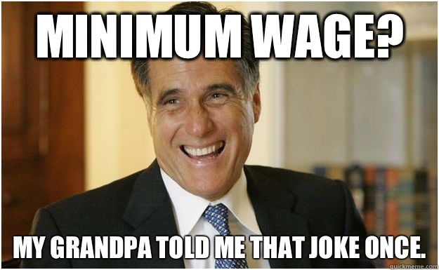 Minimum Wage?  My grandpa told me that joke once.  Mitt Romney